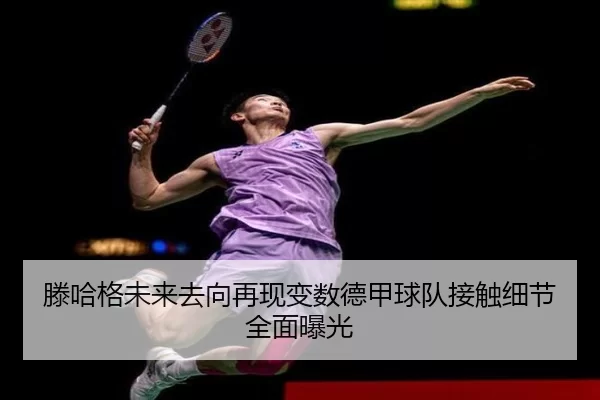 滕哈格未来去向再现变数德甲球队接触细节全面曝光