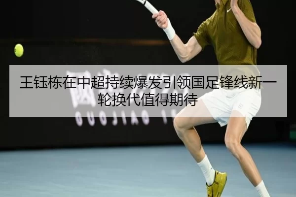 王钰栋在中超持续爆发引领国足锋线新一轮换代值得期待