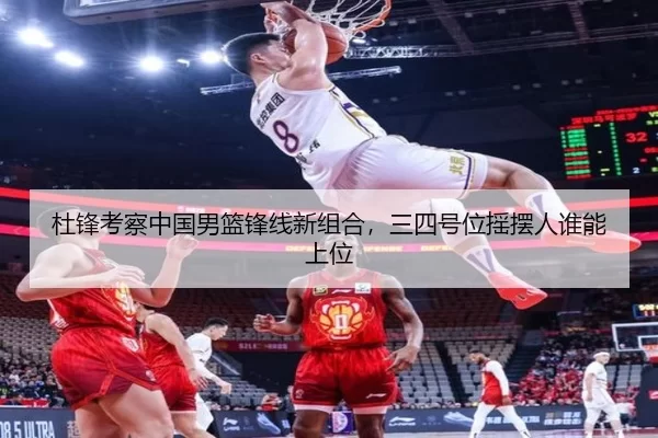 杜锋考察中国男篮锋线新组合，三四号位摇摆人谁能上位
