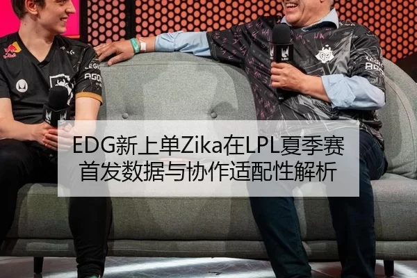 EDG新上单Zika在LPL夏季赛首发数据与协作适配性解析