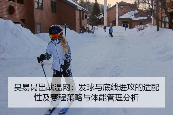 吴易昺出战温网：发球与底线进攻的适配性及赛程策略与体能管理分析