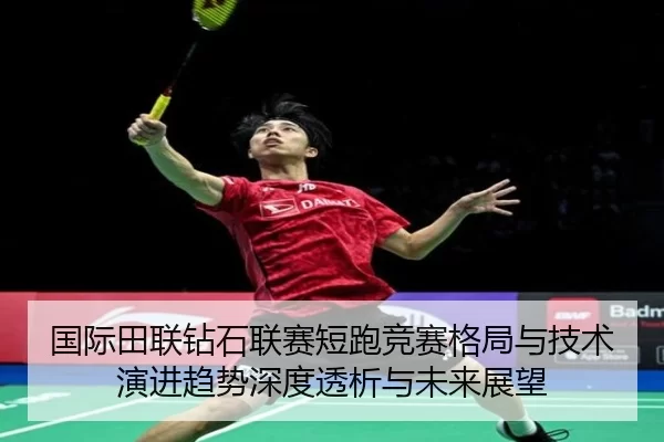 国际田联钻石联赛短跑竞赛格局与技术演进趋势深度透析与未来展望