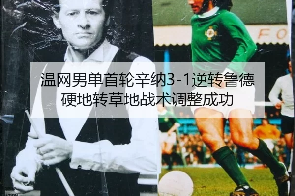 温网男单首轮辛纳3-1逆转鲁德 硬地转草地战术调整成功