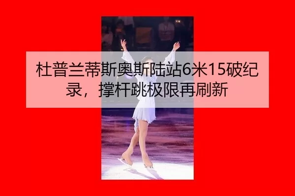 杜普兰蒂斯奥斯陆站6米15破纪录，撑杆跳极限再刷新